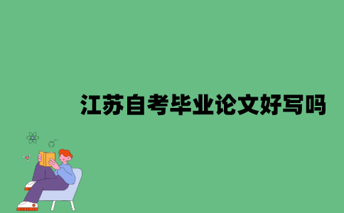 江苏自考毕业论文好写吗？