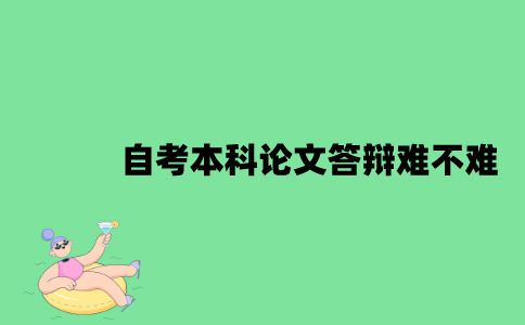 江苏自考本科论文答辩难不难？