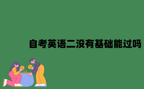 江苏自考英语二没有基础能过吗？