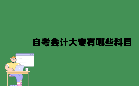 自考会计大专有哪些科目？