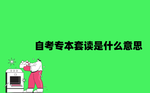 自考专本套读是什么意思？