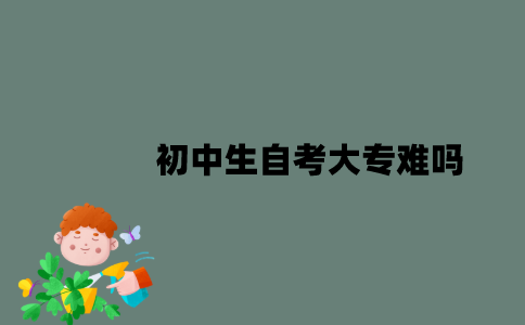江苏初中生自考大专难吗？