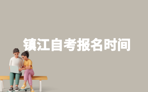 2023年镇江自考什么时候报名？