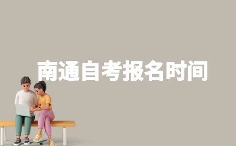 2023年南通自考什么时候报名？