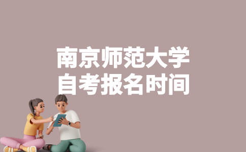 2023年4月南京师范大学自考什么时候报名？