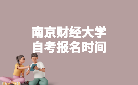 2023年4月南京财经大学自考什么时候报名？