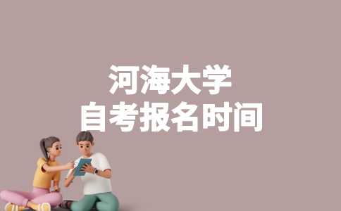2023年4月河海大学自考什么时候报名？