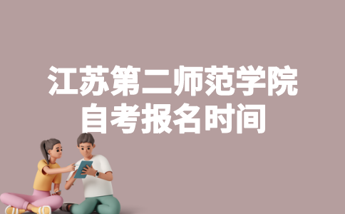 2023年4月江苏第二师范学院自考什么时候报名？