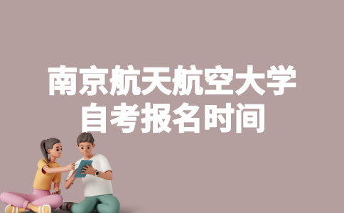 2023年4月南京航空航天大学自考什么时候报名？