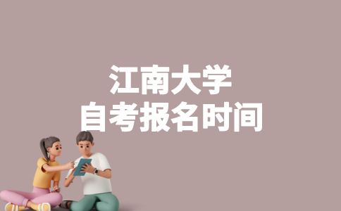 2023年4月江南大学自考什么时候报名？