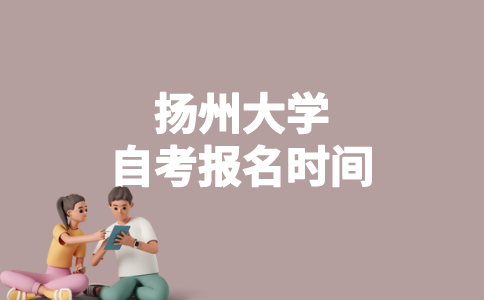 2023年1月扬州大学自考什么时候报名？