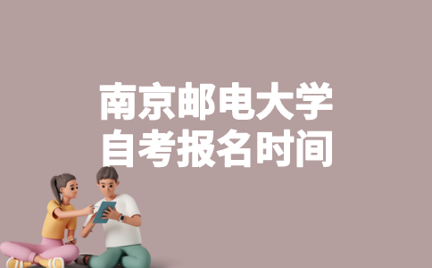 2023年1月南京邮电大学自考什么时候报名？