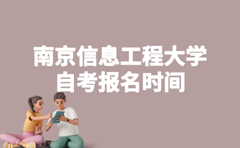 2023年1月南京信息工程大学自考什么时候报名？