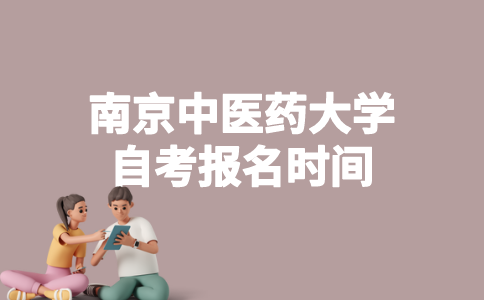 2023年4月南京中医药大学自考什么时候报名?