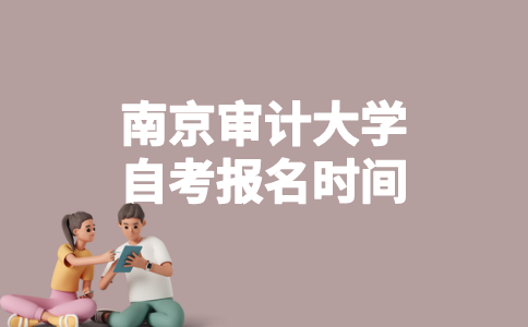 2023年1月南京审计大学自考什么时候报名？