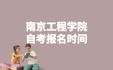 2023年1月南京工程学院自考什么时候报名？