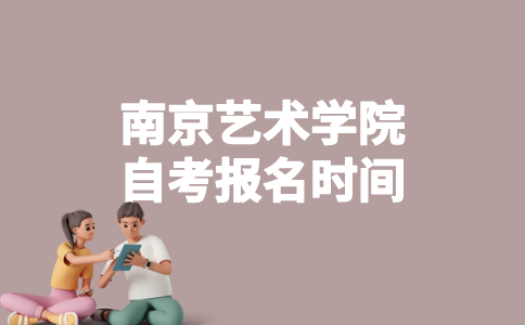 2023年1月南京艺术学院自考什么时候报名？