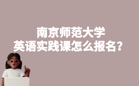 南京师范大学英语实践课怎么报名？