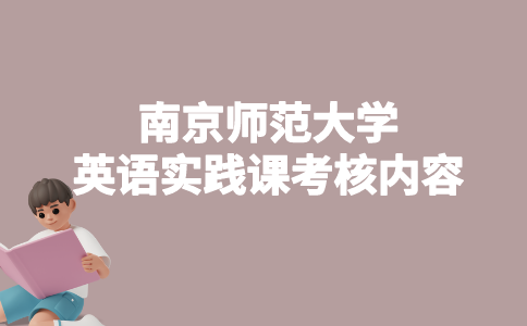 南京师范大学英语实践课考核内容是什么？