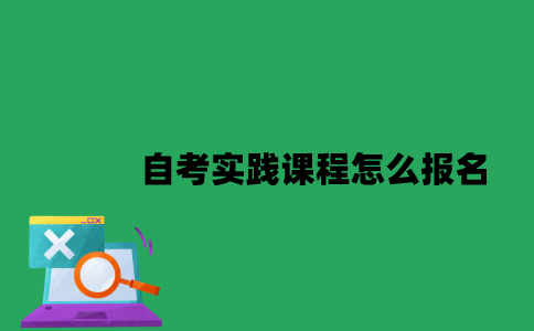 南京大学自考实践课程怎么报名？