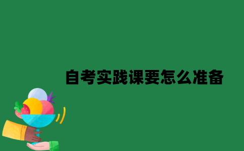 南京大学自考实践课要怎么准备？