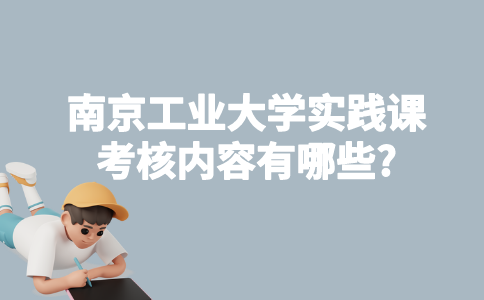 南京工业大学实践课考核内容有哪些?