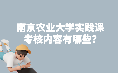 南京农业大学自考实践课考核内容有哪些?