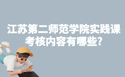 江苏第二师范学院自考实践课考核内容有哪些?