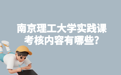 南京理工大学自考实践课考核内容有哪些?