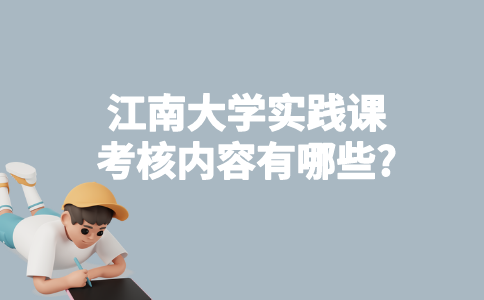 江南大学自考实践课考核内容有哪些?