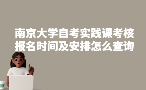 南京大学自考实践课考核报名时间及安排怎么查询？