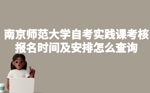 南京师范大学自考实践课考核报名时间及安排怎么查询？