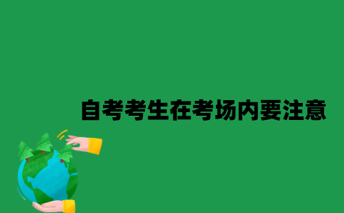 2023年1月江苏自考考生在考场内要注意什么？