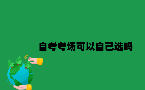 2023年1月江苏自考考场可以自己选吗？