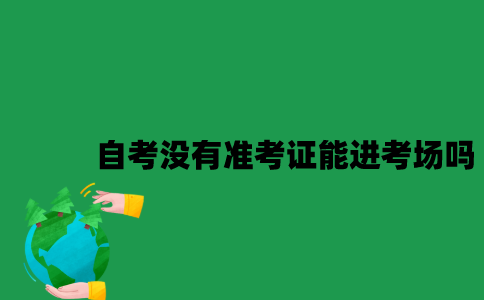 2023年1月江苏自考没有准考证能进考场吗？
