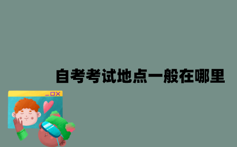 江苏自考考试地点一般在哪里？