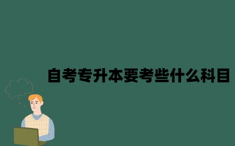 江苏自考专升本要考些什么科目？