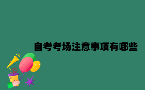 江苏自考考场注意事项有哪些？