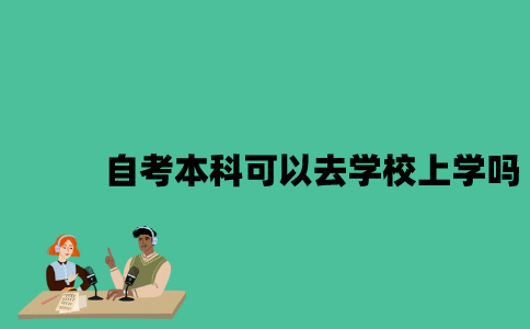 江苏自考本科可以去学校上学吗？