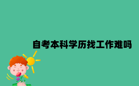 江苏自考本科学历找工作难吗？
