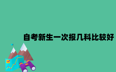 江苏自考新生一次报几科比较好？