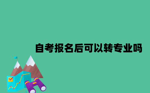 江苏自考报名后可以转专业吗？