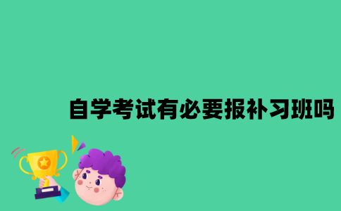 江苏自学考试有必要报补习班吗？