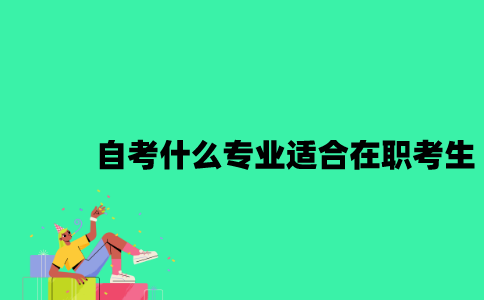 江苏自考什么专业适合在职考生？
