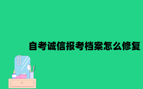 江苏自考诚信报考档案怎么修复？