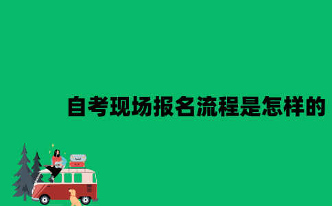 江苏自考现场报名流程是怎样的？