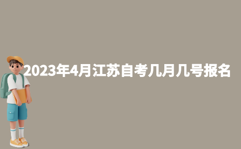 2023年4月江苏自考几月几号报名？
