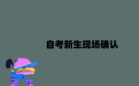 江苏自考新生现场确认一定要本人去吗？