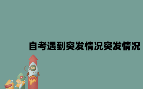 江苏自考遇到突发情况突发情况怎么办？