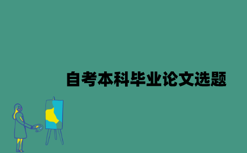 江苏自考本科毕业论文要怎么选题？